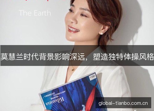 莫慧兰时代背景影响深远，塑造独特体操风格